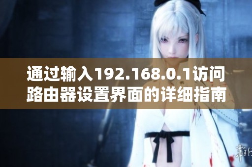 通过输入192.168.0.1访问路由器设置界面的详细指南