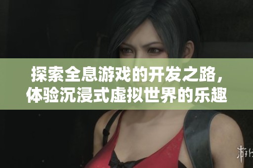 探索全息游戏的开发之路，体验沉浸式虚拟世界的乐趣