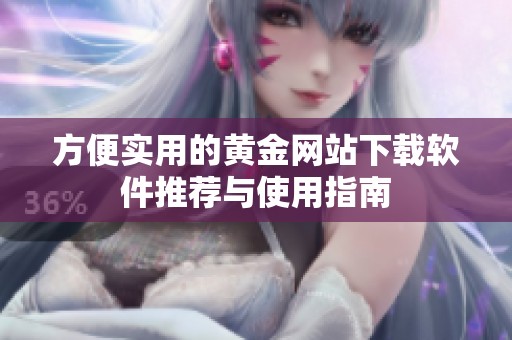 方便实用的黄金网站下载软件推荐与使用指南