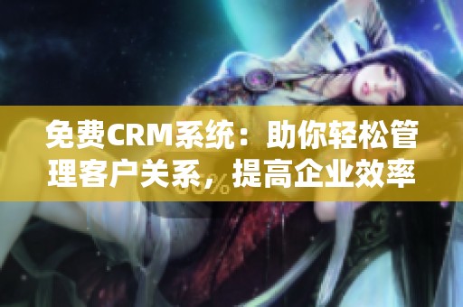 免费CRM系统：助你轻松管理客户关系，提高企业效率