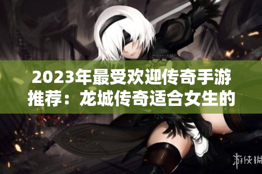 2023年最受欢迎传奇手游推荐：龙城传奇适合女生的选择