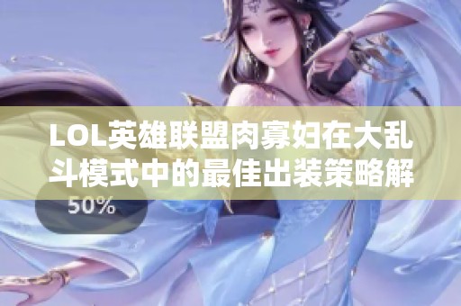 LOL英雄联盟肉寡妇在大乱斗模式中的最佳出装策略解析