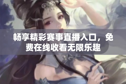 畅享精彩赛事直播入口，免费在线收看无限乐趣