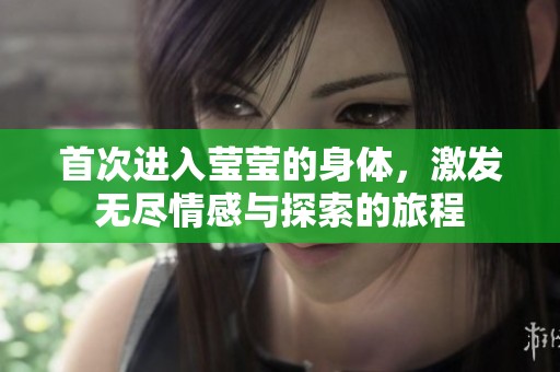 首次进入莹莹的身体，激发无尽情感与探索的旅程
