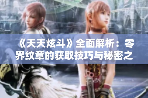 《天天炫斗》全面解析：零界纹章的获取技巧与秘密之道