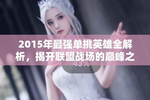 2015年最强单挑英雄全解析，揭开联盟战场的巅峰之战