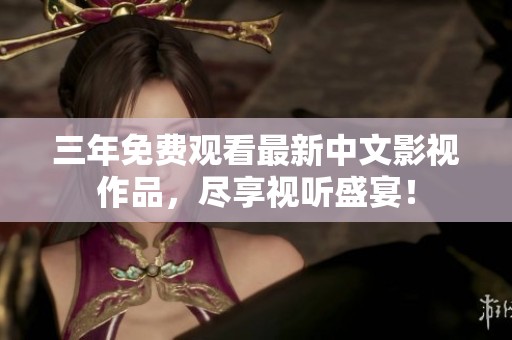 三年免费观看最新中文影视作品，尽享视听盛宴！