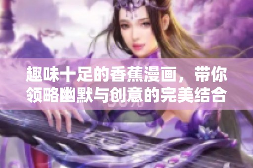 趣味十足的香蕉漫画，带你领略幽默与创意的完美结合