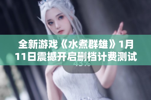 全新游戏《水煮群雄》1月11日震撼开启删档计费测试！