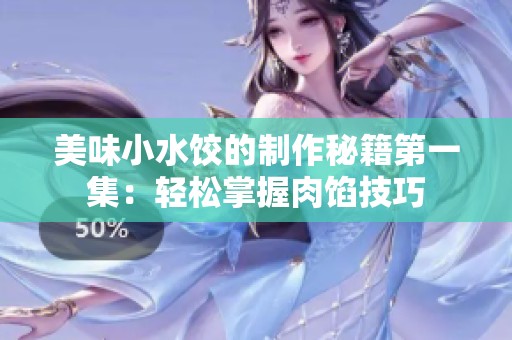 美味小水饺的制作秘籍第一集：轻松掌握肉馅技巧