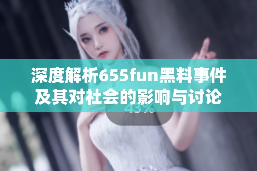 深度解析655fun黑料事件及其对社会的影响与讨论