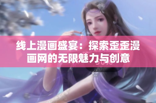 线上漫画盛宴：探索歪歪漫画网的无限魅力与创意
