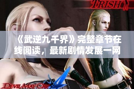 《武逆九千界》完整章节在线阅读，最新剧情发展一网打尽
