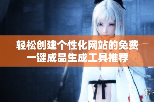 轻松创建个性化网站的免费一键成品生成工具推荐