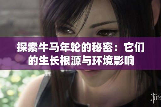 探索牛马年轮的秘密：它们的生长根源与环境影响