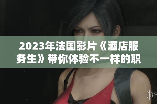 2023年法国影片《酒店服务生》带你体验不一样的职场人生