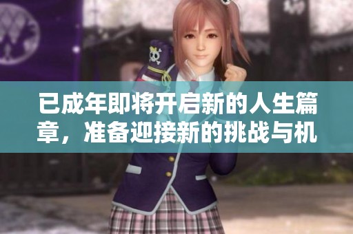 已成年即将开启新的人生篇章，准备迎接新的挑战与机遇