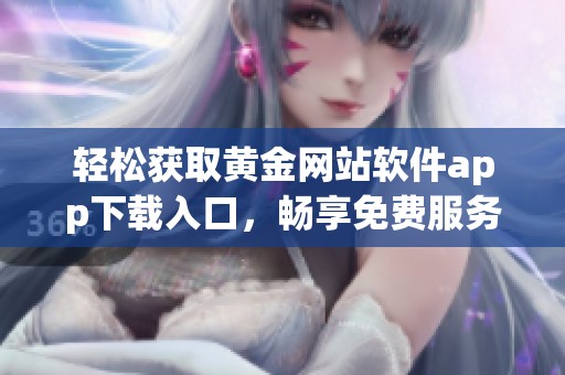 轻松获取黄金网站软件app下载入口，畅享免费服务体验