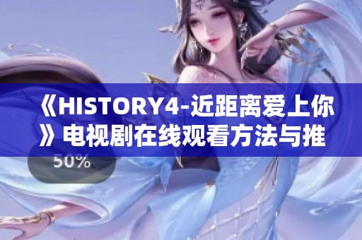《HISTORY4-近距离爱上你》电视剧在线观看方法与推荐平台解析