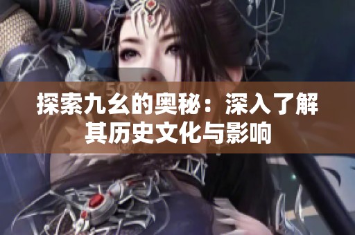探索九幺的奥秘：深入了解其历史文化与影响