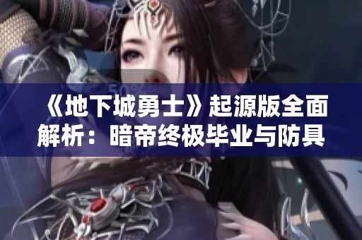 《地下城勇士》起源版全面解析：暗帝终极毕业与防具选择技巧！