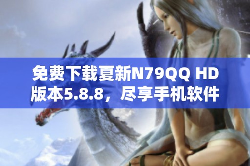 免费下载夏新N79QQ HD版本5.8.8，尽享手机软件精彩体验