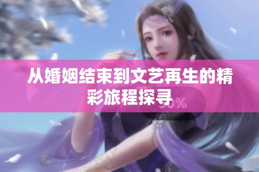 从婚姻结束到文艺再生的精彩旅程探寻