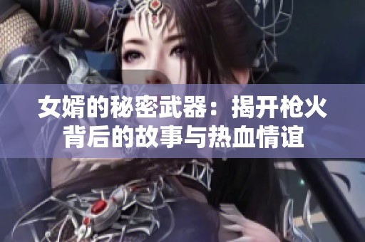 女婿的秘密武器：揭开枪火背后的故事与热血情谊
