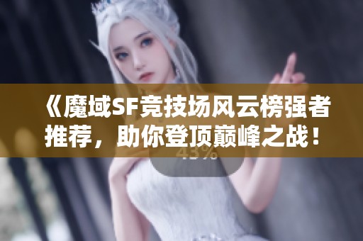 《魔域SF竞技场风云榜强者推荐，助你登顶巅峰之战！》