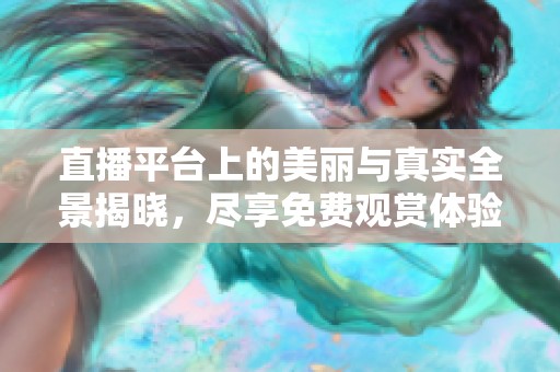 直播平台上的美丽与真实全景揭晓，尽享免费观赏体验