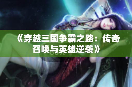 《穿越三国争霸之路：传奇召唤与英雄逆袭》