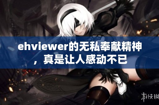 ehviewer的无私奉献精神，真是让人感动不已