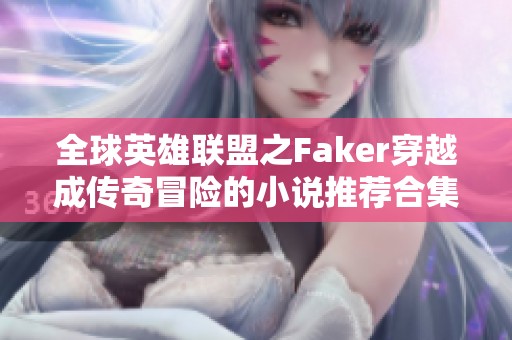 全球英雄联盟之Faker穿越成传奇冒险的小说推荐合集