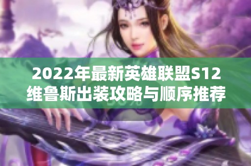 2022年最新英雄联盟S12维鲁斯出装攻略与顺序推荐
