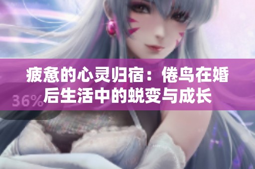 疲惫的心灵归宿：倦鸟在婚后生活中的蜕变与成长