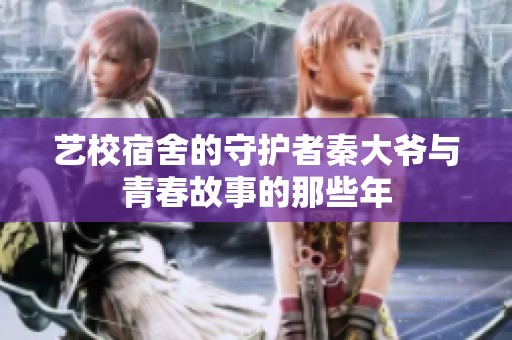 艺校宿舍的守护者秦大爷与青春故事的那些年