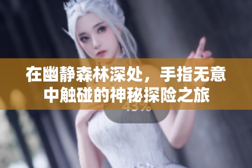 在幽静森林深处，手指无意中触碰的神秘探险之旅
