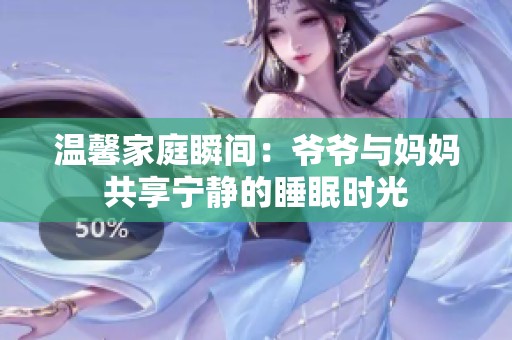 温馨家庭瞬间：爷爷与妈妈共享宁静的睡眠时光