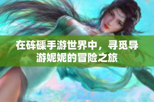 在砗磲手游世界中，寻觅导游妮妮的冒险之旅