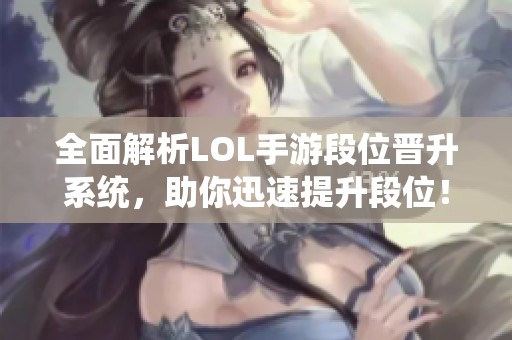 全面解析LOL手游段位晋升系统，助你迅速提升段位！