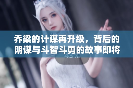 乔梁的计谋再升级，背后的阴谋与斗智斗勇的故事即将展开