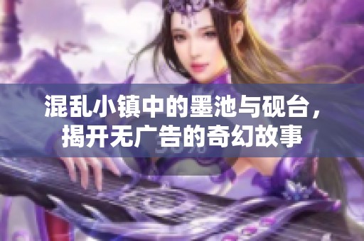 混乱小镇中的墨池与砚台，揭开无广告的奇幻故事