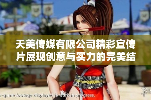 天美传媒有限公司精彩宣传片展现创意与实力的完美结合