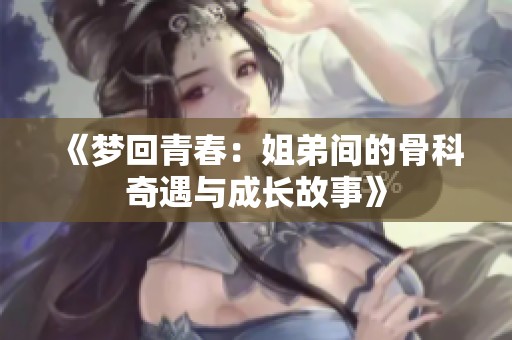 《梦回青春：姐弟间的骨科奇遇与成长故事》