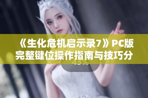 《生化危机启示录7》PC版完整键位操作指南与技巧分享