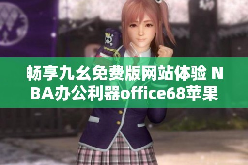 畅享九幺免费版网站体验 NBA办公利器office68苹果版上线