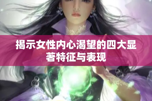 揭示女性内心渴望的四大显著特征与表现