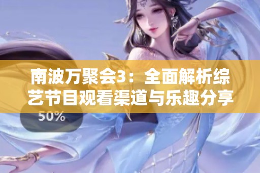 南波万聚会3：全面解析综艺节目观看渠道与乐趣分享