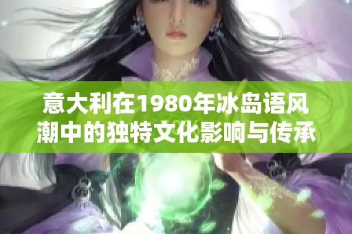 意大利在1980年冰岛语风潮中的独特文化影响与传承