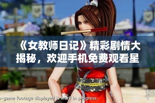 《女教师日记》精彩剧情大揭秘，欢迎手机免费观看星辰影院完整版